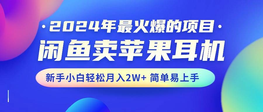 2024年最火爆的项目，闲鱼卖苹果耳机，新手小白轻松月入2W+简单易上手白米粥资源网-汇集全网副业资源白米粥资源网