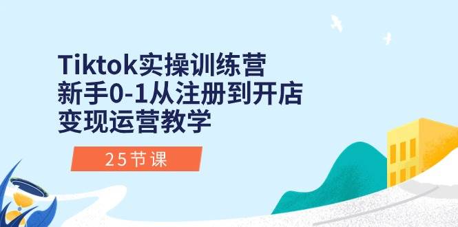 Tiktok实操训练营：新手0-1从注册到开店变现运营教学（25节课）白米粥资源网-汇集全网副业资源白米粥资源网