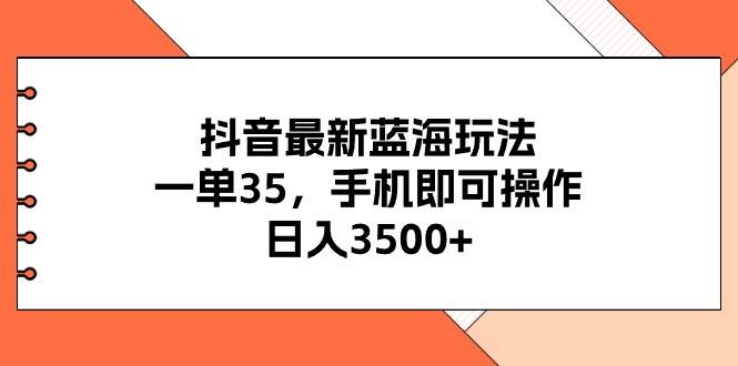 抖音最新蓝海玩法，一单35，手机即可操作，日入3500+，不了解一下真是…白米粥资源网-汇集全网副业资源白米粥资源网