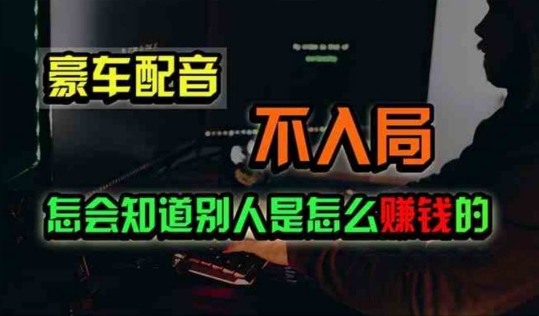 豪车配音，一个惊掉下巴，闷声发财的小生意，日赚500+白米粥资源网-汇集全网副业资源白米粥资源网