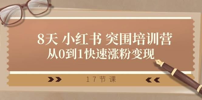 28天 小红书 突围培训营，从0到1快速涨粉变现（17节课）白米粥资源网-汇集全网副业资源白米粥资源网