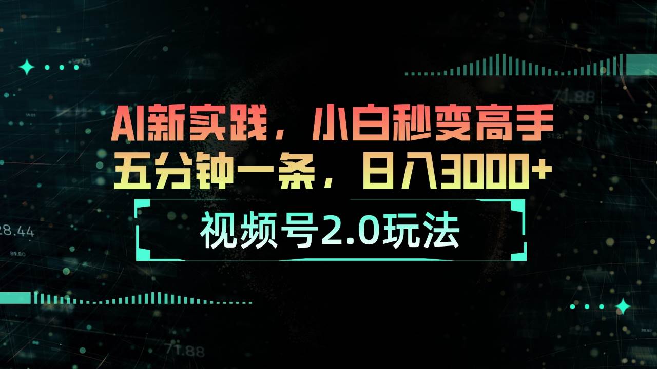 视频号2.0玩法 AI新实践，小白秒变高手五分钟一条，日入3000+白米粥资源网-汇集全网副业资源白米粥资源网