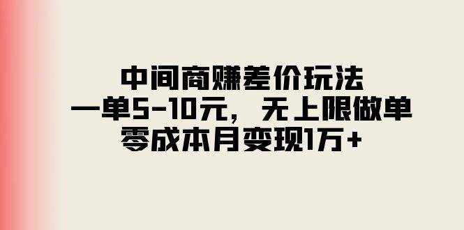 中间商赚差价玩法，一单5-10元，无上限做单，零成本月变现1万+白米粥资源网-汇集全网副业资源白米粥资源网