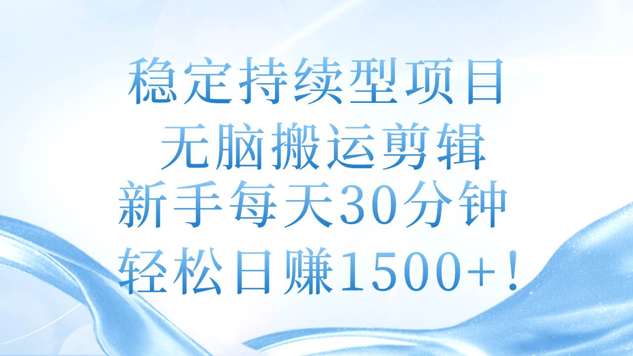 稳定持续型项目，无脑搬运剪辑，新手每天30分钟，轻松日赚1500+！白米粥资源网-汇集全网副业资源白米粥资源网