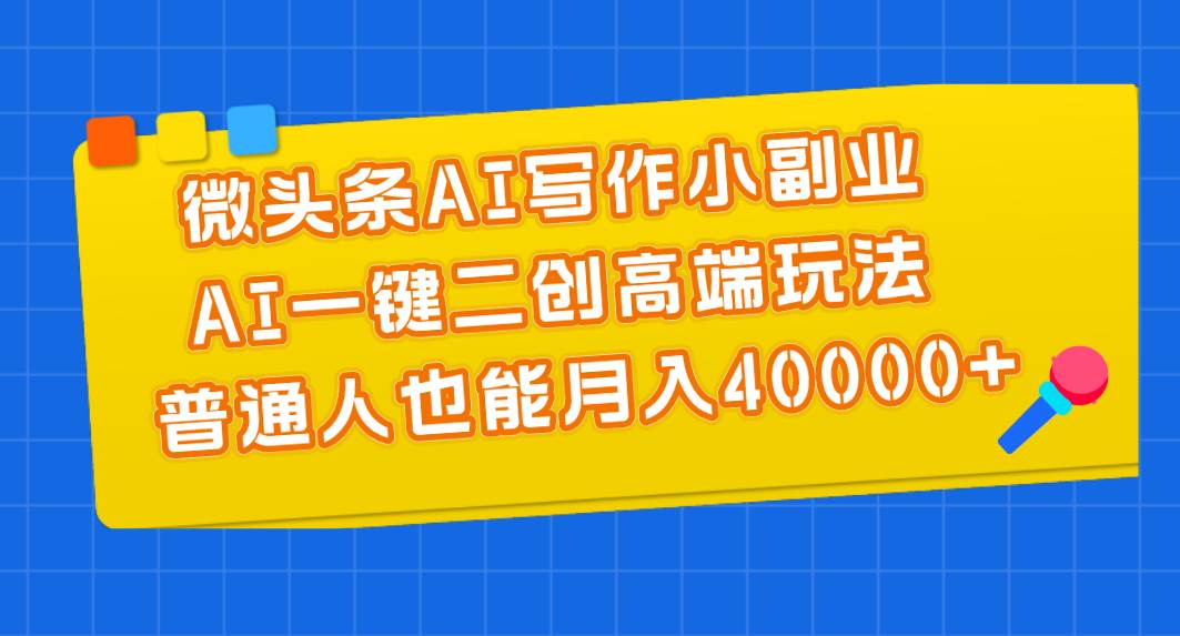 微头条AI写作小副业，AI一键二创高端玩法 普通人也能月入40000+白米粥资源网-汇集全网副业资源白米粥资源网