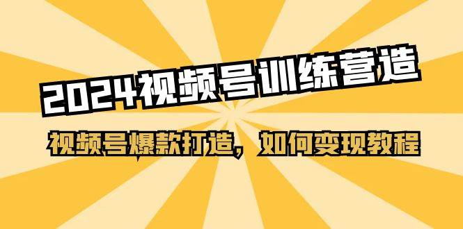 2024视频号训练营，视频号爆款打造，如何变现教程（20节课）白米粥资源网-汇集全网副业资源白米粥资源网