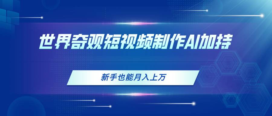 世界奇观短视频制作，AI加持，新手也能月入上万白米粥资源网-汇集全网副业资源白米粥资源网