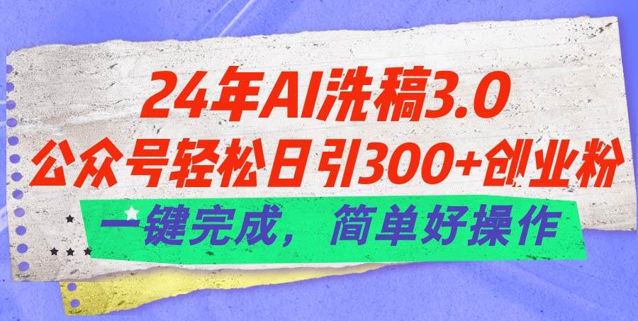 24年Ai洗稿3.0，公众号轻松日引300+创业粉，一键完成，简单好操作白米粥资源网-汇集全网副业资源白米粥资源网