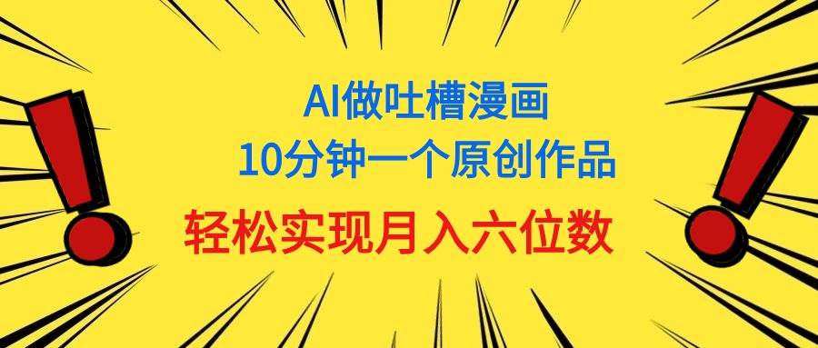 用AI做中式吐槽漫画，10分钟一个原创作品，轻松实现月入6位数白米粥资源网-汇集全网副业资源白米粥资源网