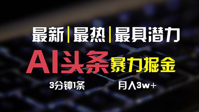 AI头条3天必起号，简单无需经验 3分钟1条 一键多渠道发布 复制粘贴月入3W+白米粥资源网-汇集全网副业资源白米粥资源网