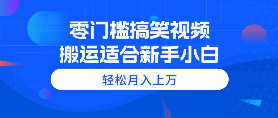 零门槛搞笑视频搬运，轻松月入上万，适合新手小白白米粥资源网-汇集全网副业资源白米粥资源网