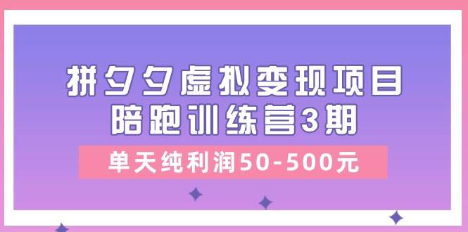 某收费培训《拼夕夕虚拟变现项目陪跑训练营3期》单天纯利润50-500元白米粥资源网-汇集全网副业资源白米粥资源网