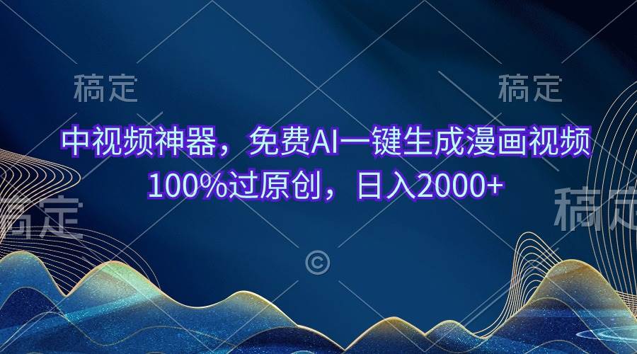 中视频神器，免费AI一键生成漫画视频100%过原创，日入2000+白米粥资源网-汇集全网副业资源白米粥资源网