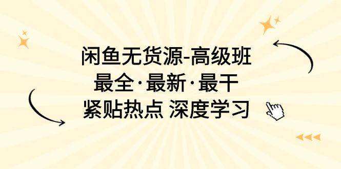 闲鱼无货源-高级班，最全·最新·最干，紧贴热点 深度学习（17节课）白米粥资源网-汇集全网副业资源白米粥资源网