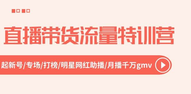 直播带货流量特训营，起新号-专场-打榜-明星网红助播 月播千万gmv（52节）白米粥资源网-汇集全网副业资源白米粥资源网