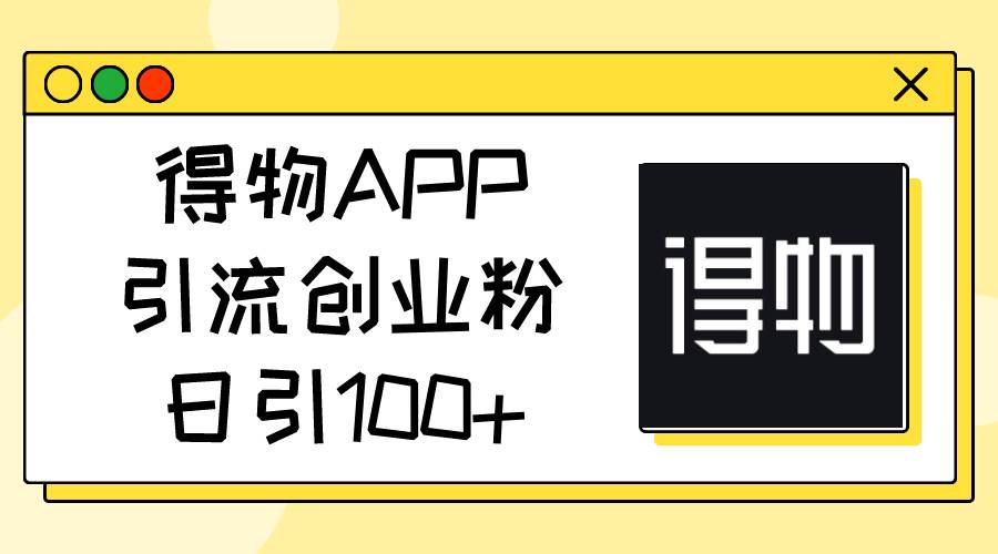 得物APP引流创业粉，日引100+白米粥资源网-汇集全网副业资源白米粥资源网