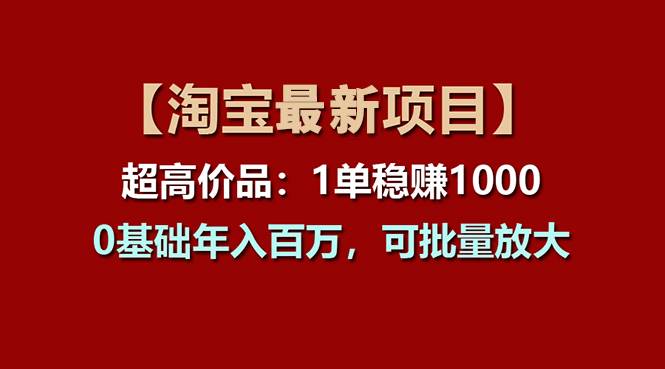 【淘宝项目】超高价品：1单赚1000多，0基础年入百万，可批量放大白米粥资源网-汇集全网副业资源白米粥资源网