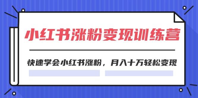 2024小红书涨粉变现训练营，快速学会小红书涨粉，月入十万轻松变现(40节)白米粥资源网-汇集全网副业资源白米粥资源网