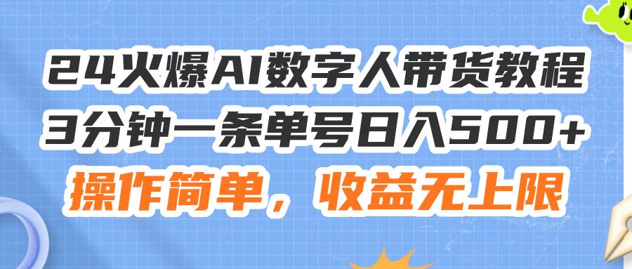 24火爆AI数字人带货教程，3分钟一条单号日入500+，操作简单，收益无上限白米粥资源网-汇集全网副业资源白米粥资源网