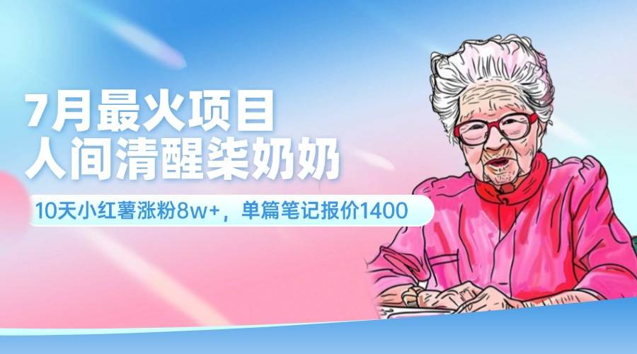 7月最火项目，人间清醒柒奶奶，10天小红薯涨粉8w+，单篇笔记报价1400.白米粥资源网-汇集全网副业资源白米粥资源网