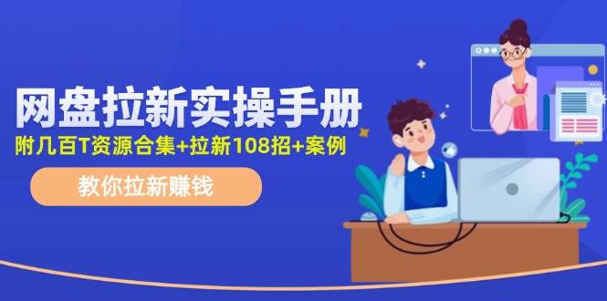 网盘拉新实操手册：教你拉新赚钱（附几百T资源合集+拉新108招+案例）白米粥资源网-汇集全网副业资源白米粥资源网