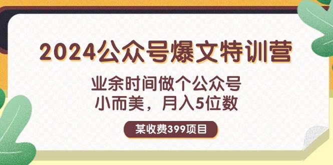 某收费399元-2024公众号爆文特训营：业余时间做个公众号 小而美 月入5位数白米粥资源网-汇集全网副业资源白米粥资源网