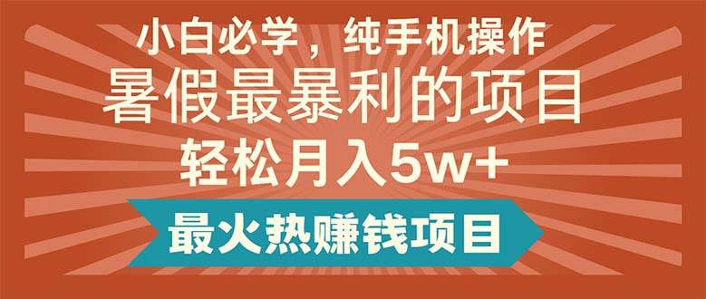 小白必学，纯手机操作，暑假最暴利的项目轻松月入5w+最火热赚钱项目白米粥资源网-汇集全网副业资源白米粥资源网