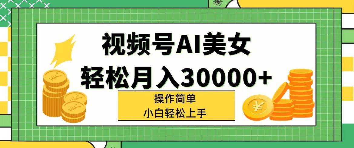 视频号AI美女，轻松月入30000+,操作简单小白也能轻松上手白米粥资源网-汇集全网副业资源白米粥资源网