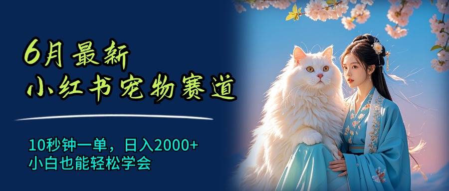 6月最新小红书宠物赛道，10秒钟一单，日入2000+，小白也能轻松学会白米粥资源网-汇集全网副业资源白米粥资源网