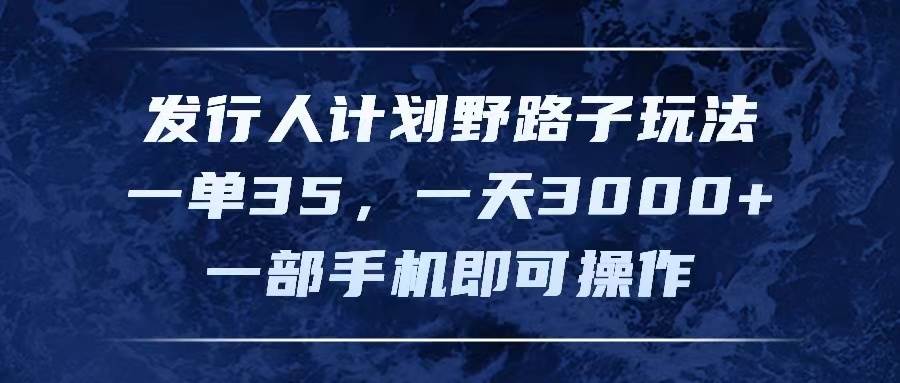 发行人计划野路子玩法，一单35，一天3000+，一部手机即可操作白米粥资源网-汇集全网副业资源白米粥资源网