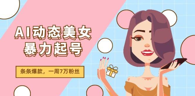 AI动态美女暴力起号2.0，新赛道原创作品，条条爆款，一周7万粉丝白米粥资源网-汇集全网副业资源白米粥资源网