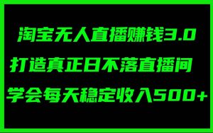 淘宝无人直播赚钱3.0,打造真正日不落直播间 ,学会每天稳定收入500+白米粥资源网-汇集全网副业资源白米粥资源网