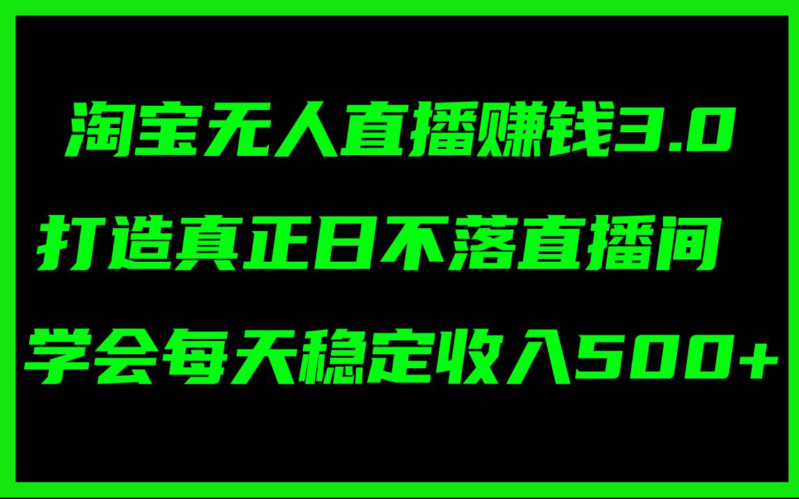 淘宝无人直播赚钱3.0，打造真正日不落直播间 ，学会每天稳定收入500+白米粥资源网-汇集全网副业资源白米粥资源网