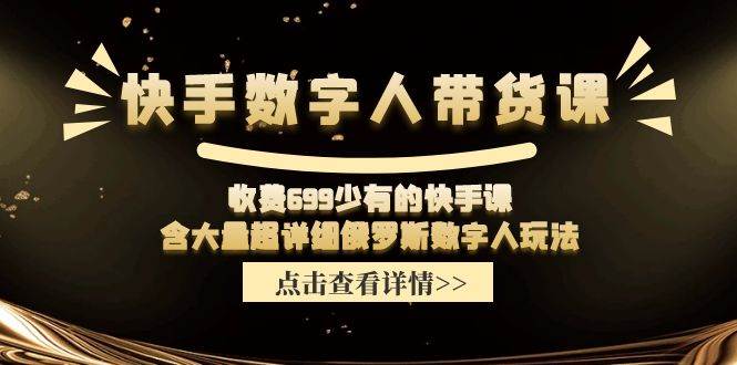 快手数字人带货课，收费699少有的快手课，含大量超详细数字人玩法白米粥资源网-汇集全网副业资源白米粥资源网