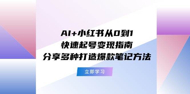 AI+小红书从0到1快速起号变现指南：分享多种打造爆款笔记方法白米粥资源网-汇集全网副业资源白米粥资源网