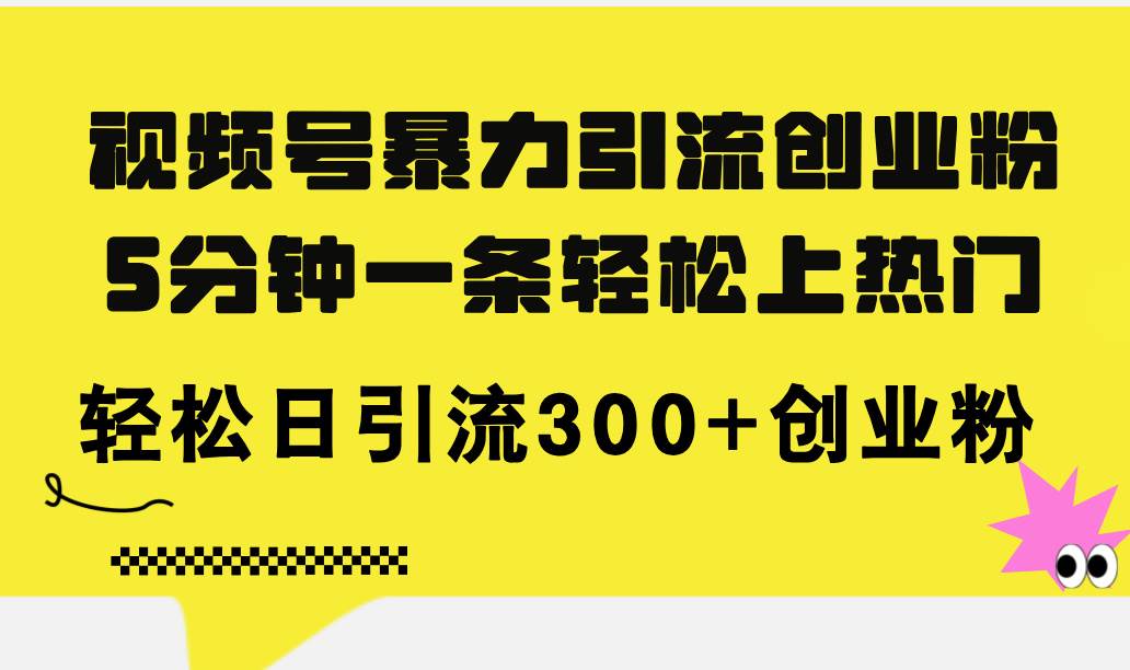 视频号暴力引流创业粉，5分钟一条轻松上热门，轻松日引流300+创业粉白米粥资源网-汇集全网副业资源白米粥资源网