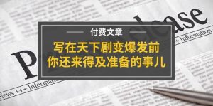 某付费文章《写在天下剧变爆发前,你还来得及准备的事儿》白米粥资源网-汇集全网副业资源白米粥资源网