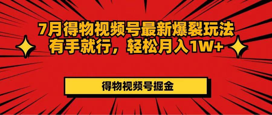 7月得物视频号最新爆裂玩法有手就行，轻松月入1W+白米粥资源网-汇集全网副业资源白米粥资源网