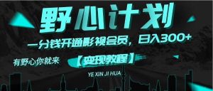 《野心计划》一分钱卖影视会员，日入300+白米粥资源网-汇集全网副业资源白米粥资源网