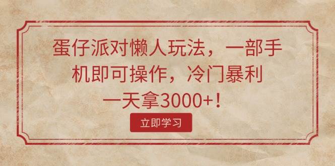 蛋仔派对懒人玩法，一部手机即可操作，冷门暴利，一天拿3000+！白米粥资源网-汇集全网副业资源白米粥资源网