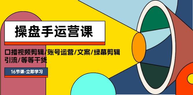 操盘手运营课程：口播视频剪辑/账号运营/文案/绿幕剪辑/引流/干货/16节白米粥资源网-汇集全网副业资源白米粥资源网