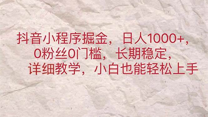 抖音小程序掘金，日人1000+，0粉丝0门槛，长期稳定，小白也能轻松上手白米粥资源网-汇集全网副业资源白米粥资源网