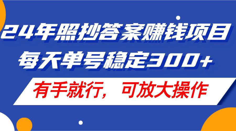 24年照抄答案赚钱项目，每天单号稳定300+，有手就行，可放大操作白米粥资源网-汇集全网副业资源白米粥资源网