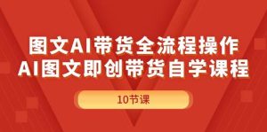 图文AI带货全流程操作,AI图文即创带货自学课程白米粥资源网-汇集全网副业资源白米粥资源网