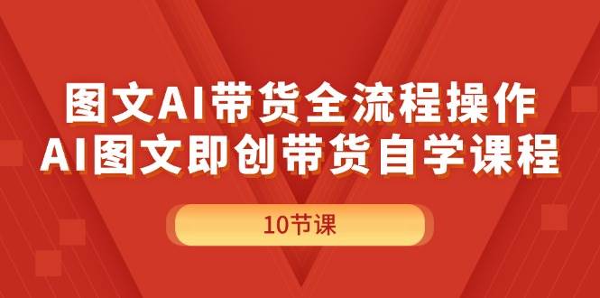 图文AI带货全流程操作，AI图文即创带货自学课程白米粥资源网-汇集全网副业资源白米粥资源网