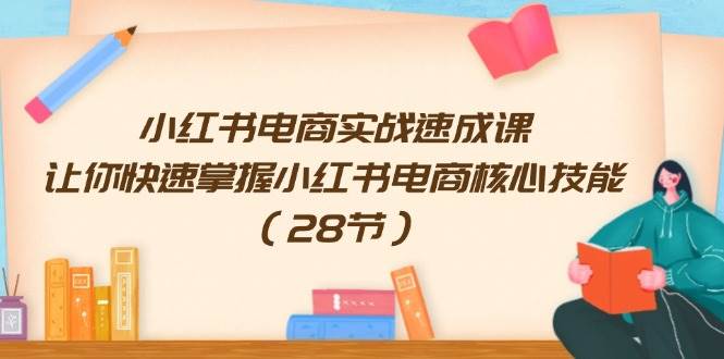 小红书电商实战速成课，让你快速掌握小红书电商核心技能（28节）白米粥资源网-汇集全网副业资源白米粥资源网