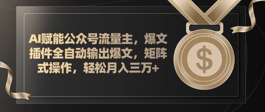 AI赋能公众号流量主，插件输出爆文，矩阵式操作，轻松月入三万+白米粥资源网-汇集全网副业资源白米粥资源网