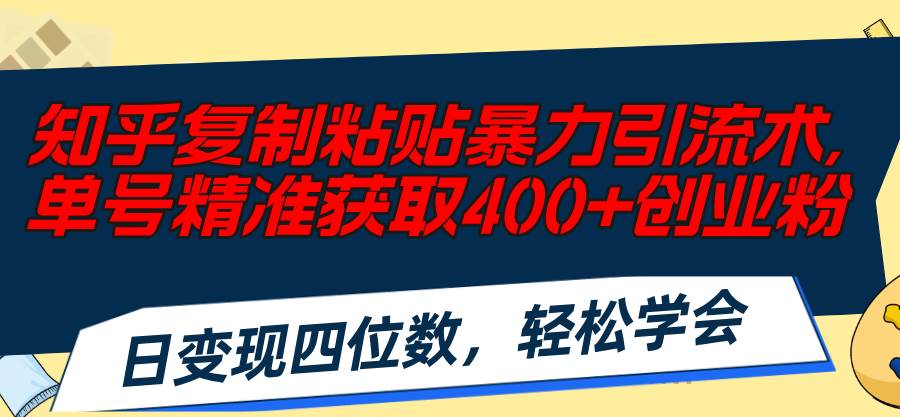 知乎复制粘贴暴力引流术，单号精准获取400+创业粉，日变现四位数，轻松…白米粥资源网-汇集全网副业资源白米粥资源网