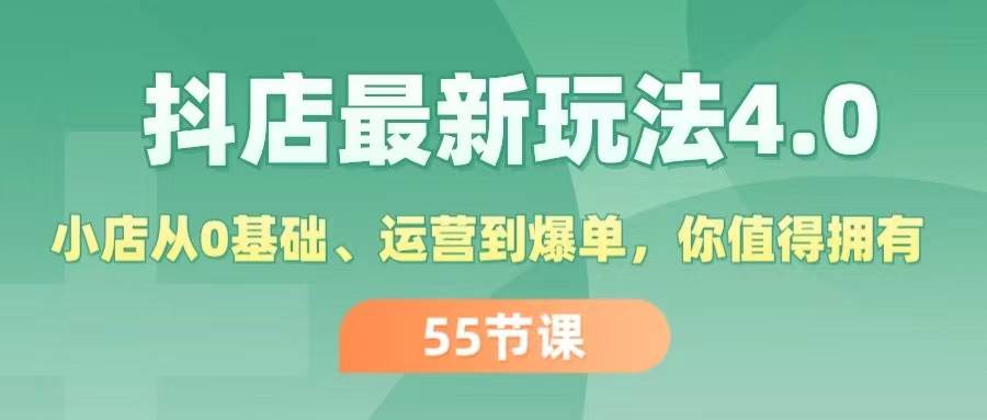 抖店最新玩法4.0，小店从0基础、运营到爆单，你值得拥有（55节）白米粥资源网-汇集全网副业资源白米粥资源网