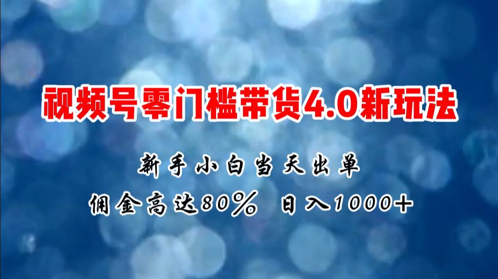 微信视频号零门槛带货4.0新玩法，新手小白当天见收益，日入1000+白米粥资源网-汇集全网副业资源白米粥资源网